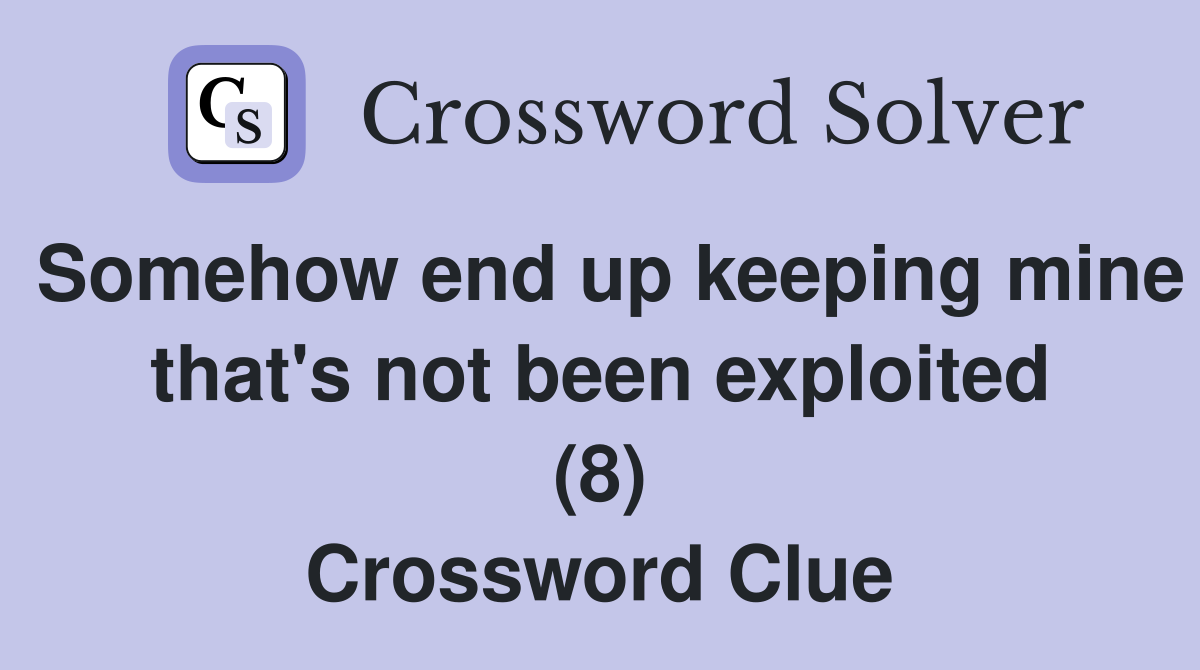Somehow end up keeping mine that's not been exploited (8) Crossword
